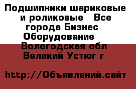 Подшипники шариковые и роликовые - Все города Бизнес » Оборудование   . Вологодская обл.,Великий Устюг г.